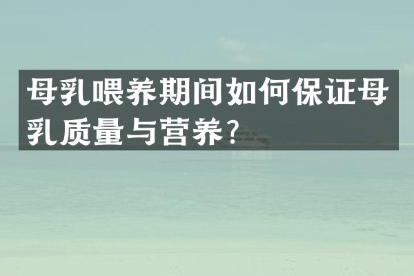 母乳喂养期间如何保证母乳质量与营养？