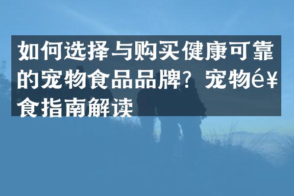 如何选择与购买健康可靠的宠物食品品牌？宠物饮食指南解读