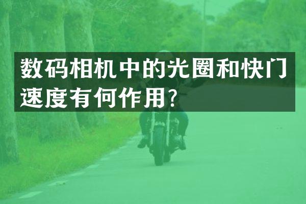 数码相机中的光圈和快门速度有何作用？