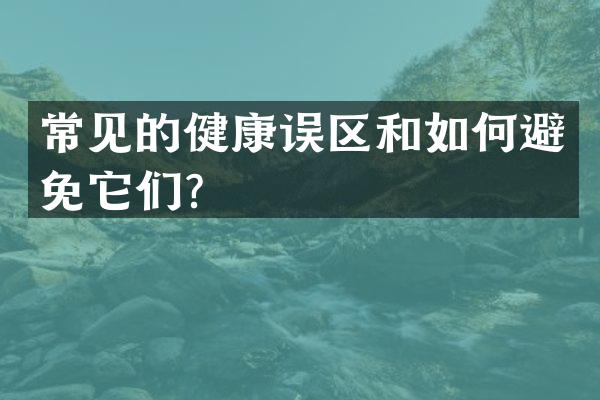 常见的健康误区和如何避免它们？