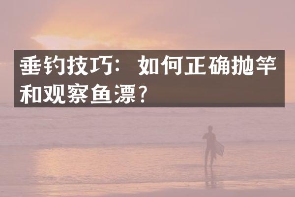 垂钓技巧：如何正确抛竿和观察鱼漂？