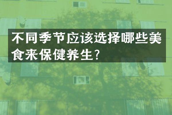 不同季节应该选择哪些美食来保健养生？