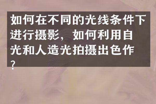 如何在不同的光线条件下进行摄影，如何利用自然光和人造光拍摄出色作品？