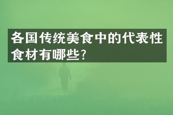 各国传统美食中的代表性食材有哪些？