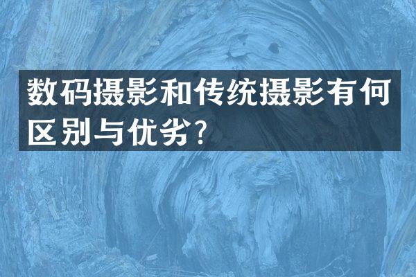 数码摄影和传统摄影有何区别与优劣？