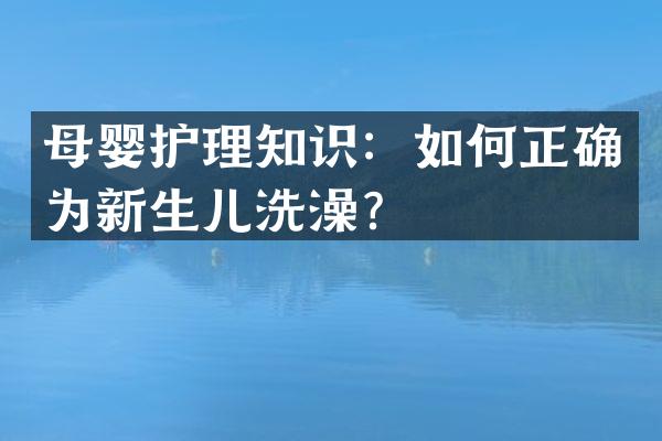母婴护理知识：如何正确为新生儿洗澡？