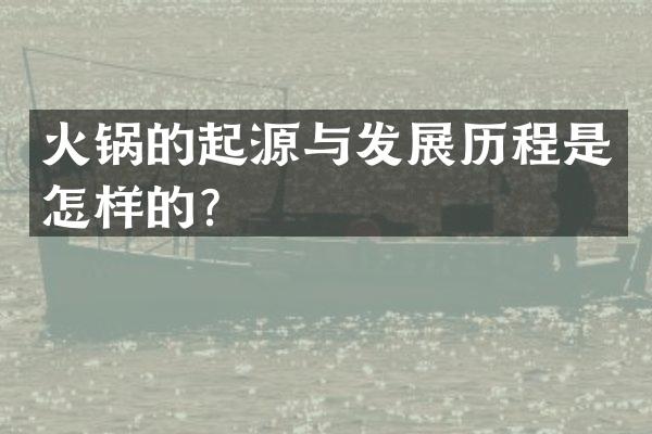 火锅的起源与发展历程是怎样的？