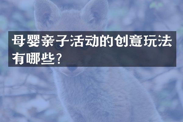 母婴亲子活动的创意玩法有哪些？