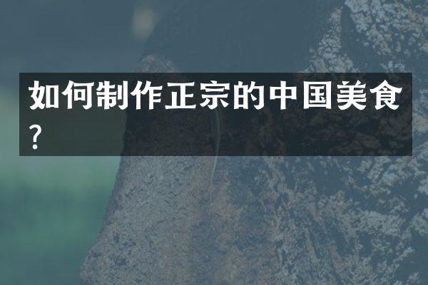 如何制作正宗的中国美食？