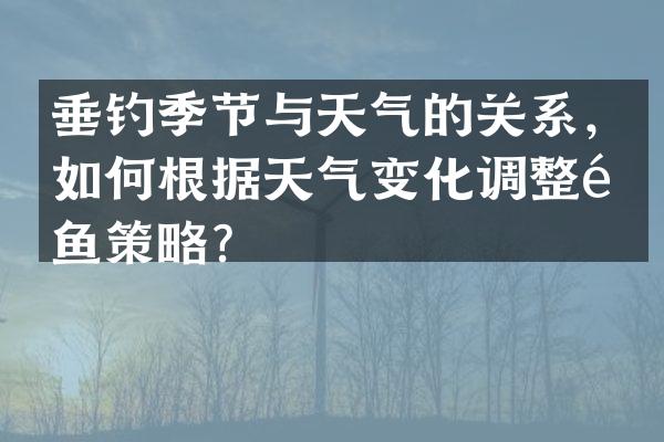 垂钓季节与天气的关系，如何根据天气变化调整钓鱼策略？