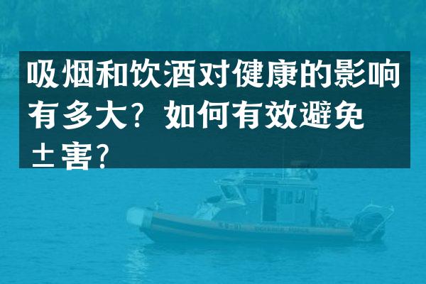 吸烟和饮酒对健康的影响有多大？如何有效避免危害？