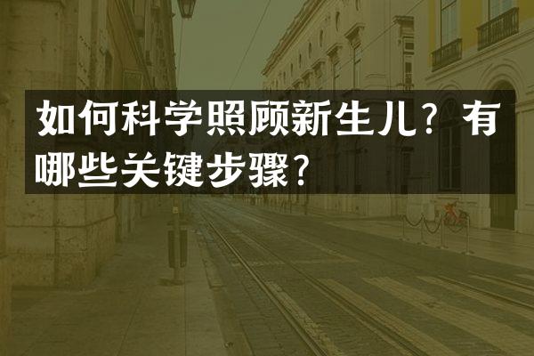 如何科学照顾新生儿？有哪些关键步骤？