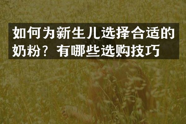 如何为新生儿选择合适的奶粉？有哪些选购技巧？