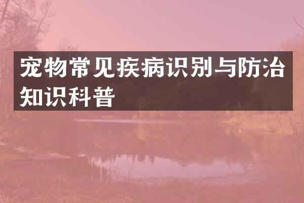 宠物常见疾病识别与防治知识科普