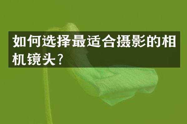 如何选择最适合摄影的相机镜头？