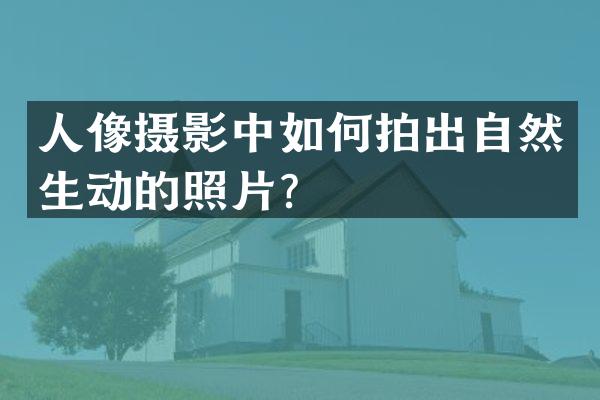 人像摄影中如何拍出自然生动的照片？