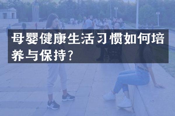 母婴健康生活习惯如何培养与保持？