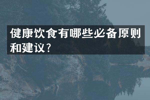 健康饮食有哪些必备原则和建议？
