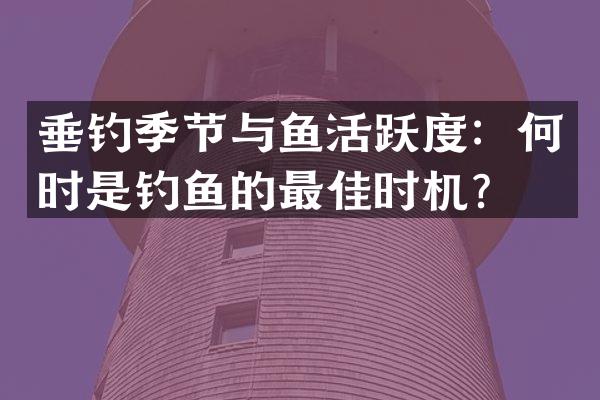 垂钓季节与鱼活跃度：何时是钓鱼的最佳时机？