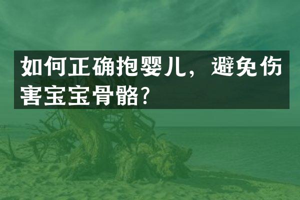 如何正确抱婴儿，避免伤害宝宝骨骼？