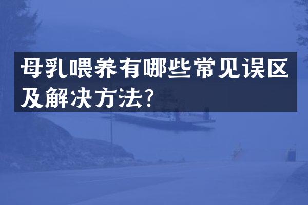 母乳喂养有哪些常见误区及解决方法？