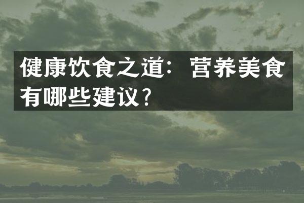 健康饮食之道：营养美食有哪些建议？