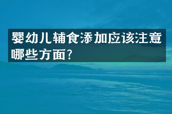 婴幼儿辅食添加应该注意哪些方面？