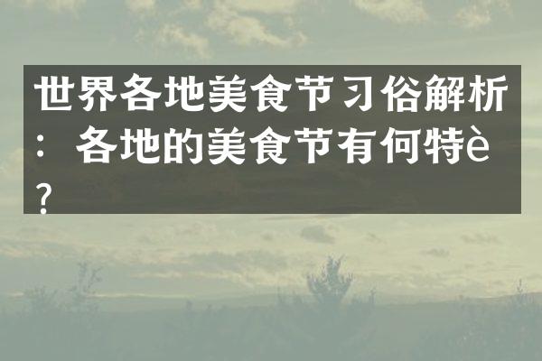 世界各地美食节习俗解析：各地的美食节有何特色？