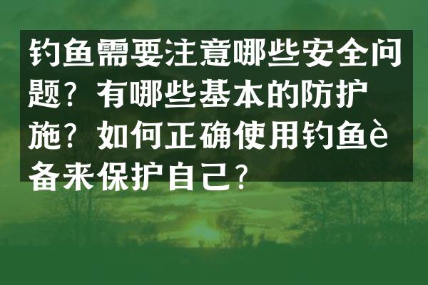 钓鱼需要注意哪些安全问题？有哪些基本的防护措施？如何正确使用钓鱼装备来保护自己？