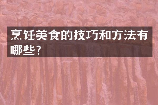 烹饪美食的技巧和方法有哪些？