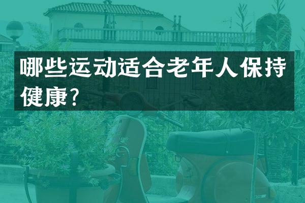 哪些运动适合老年人保持健康？
