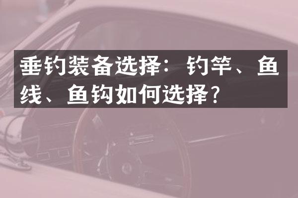 垂钓装备选择：钓竿、鱼线、鱼钩如何选择？