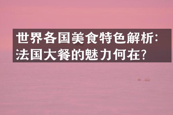 世界各国美食特色解析：法国大餐的魅力何在？