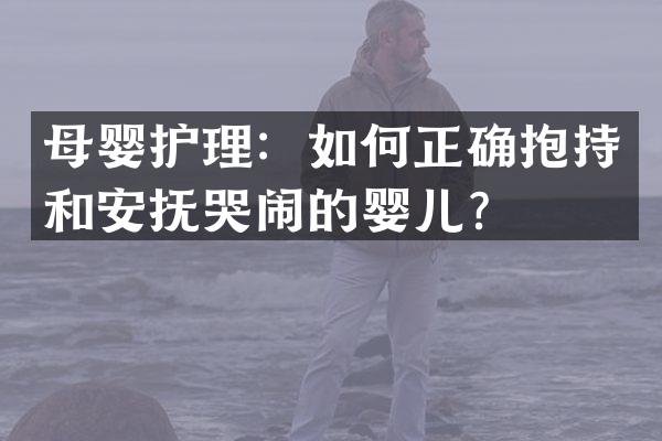 母婴护理：如何正确抱持和安抚哭闹的婴儿？