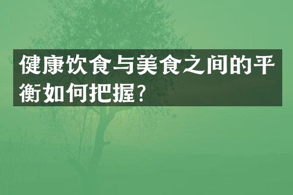 健康饮食与美食之间的平衡如何把握？