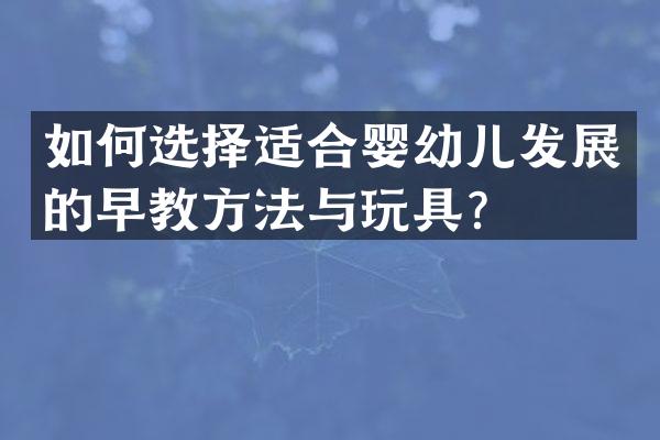 如何选择适合婴幼儿发展的早教方法与玩具？