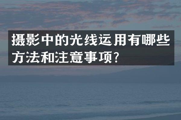 摄影中的光线运用有哪些方法和注意事项？