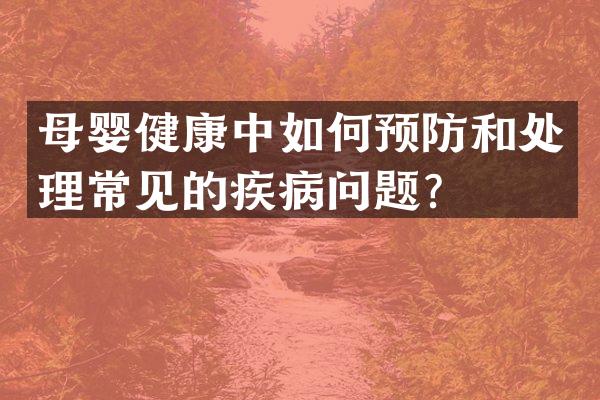 母婴健康中如何预防和处理常见的疾病问题？