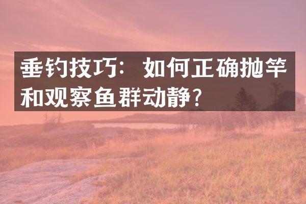 垂钓技巧：如何正确抛竿和观察鱼群动静？