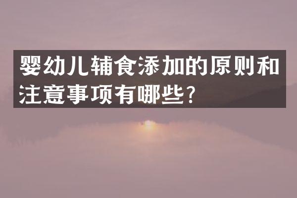 婴幼儿辅食添加的原则和注意事项有哪些？