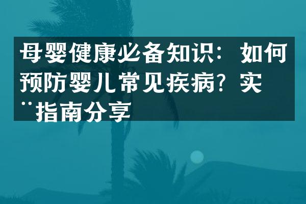母婴健康必备知识：如何预防婴儿常见疾病？实用指南分享