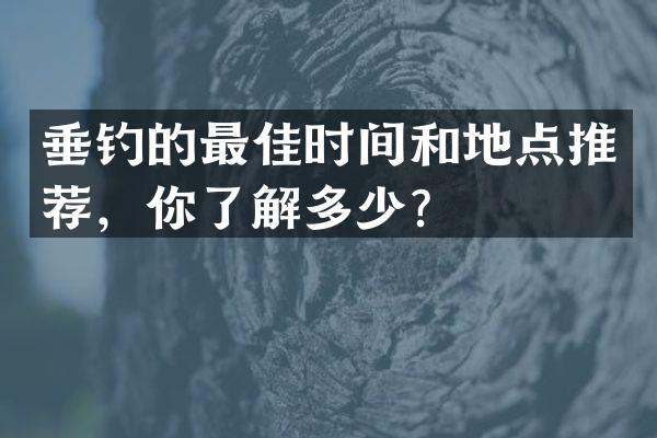 垂钓的最佳时间和地点推荐，你了解多少？