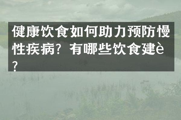 健康饮食如何助力预防慢性疾病？有哪些饮食建议？