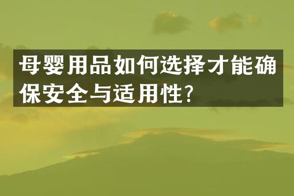 母婴用品如何选择才能确保安全与适用性？