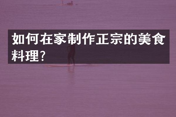 如何在家制作正宗的美食料理？