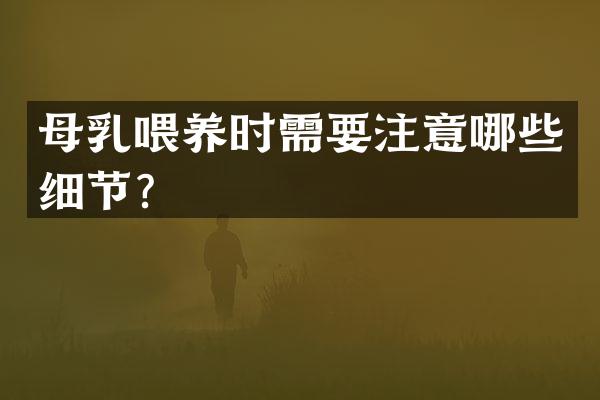 母乳喂养时需要注意哪些细节？