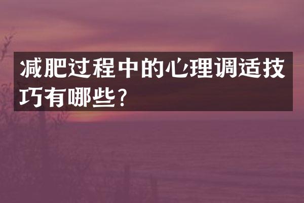 减肥过程中的心理调适技巧有哪些？