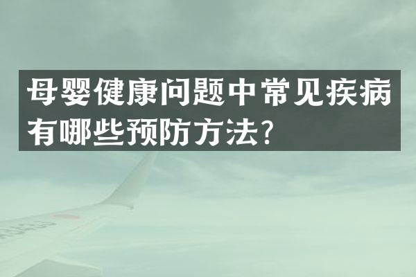 母婴健康问题中常见疾病有哪些预防方法？