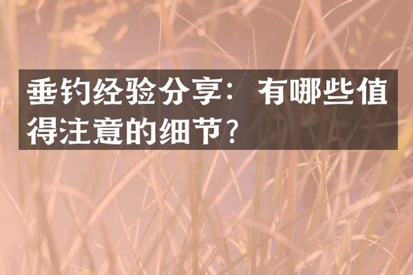 垂钓经验分享：有哪些值得注意的细节？