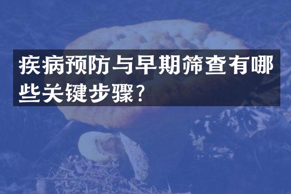 疾病预防与早期筛查有哪些关键步骤？